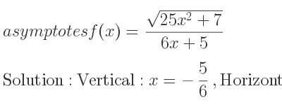 The asymptotes of f(x)=(sqrt(25x^2+7))/(6x+5) is Vertical: x=-5/6 ,Horizontal: y= 5/6 ,y=-5/6